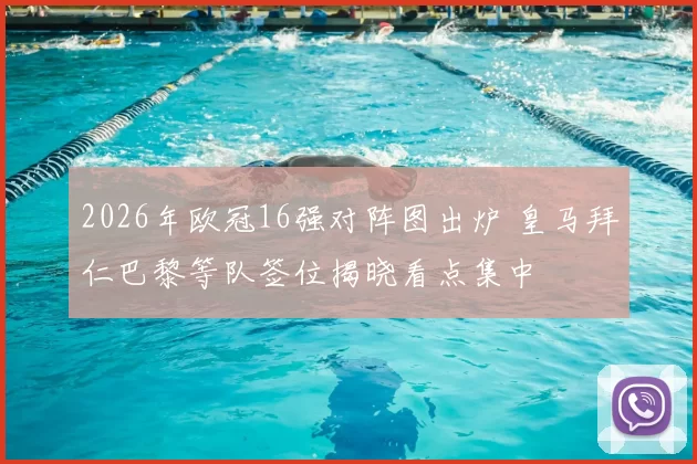 2026年欧冠16强对阵图出炉 皇马拜仁巴黎等队签位揭晓看点集中