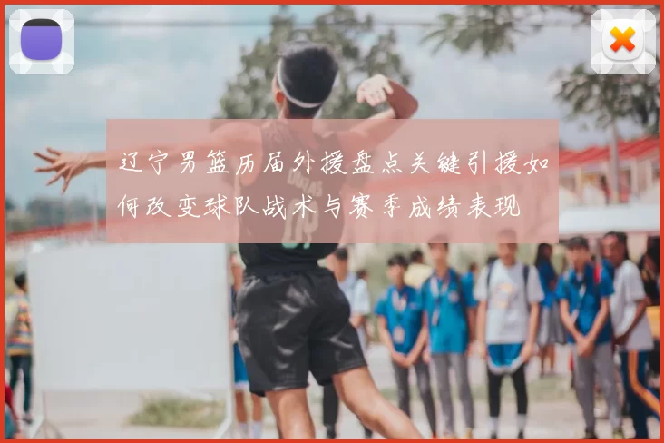 辽宁男篮历届外援盘点关键引援如何改变球队战术与赛季成绩表现