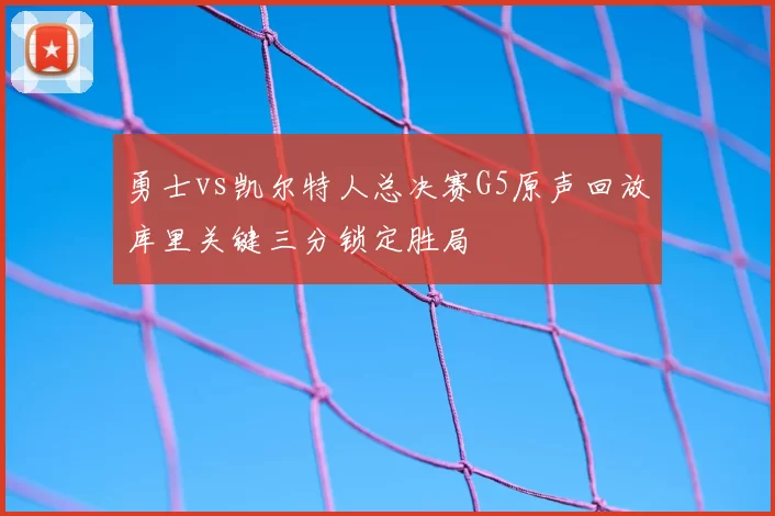 勇士vs凯尔特人总决赛G5原声回放库里关键三分锁定胜局