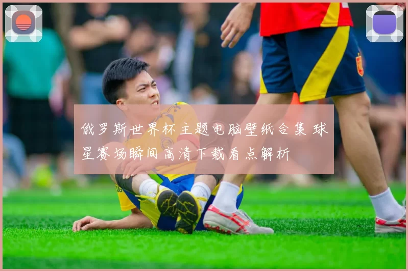 俄罗斯世界杯主题电脑壁纸合集 球星赛场瞬间高清下载看点解析