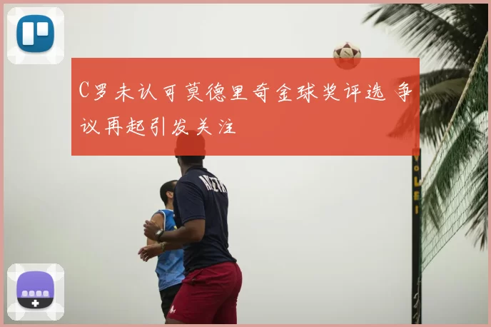 C罗未认可莫德里奇金球奖评选 争议再起引发关注