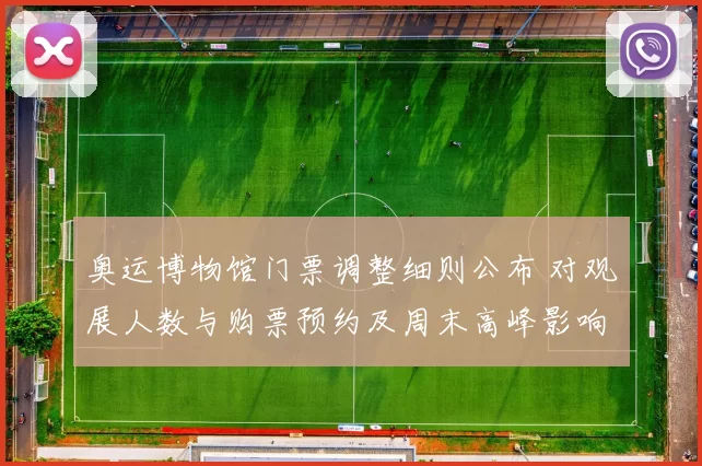 奥运博物馆门票调整细则公布 对观展人数与购票预约及周末高峰影响