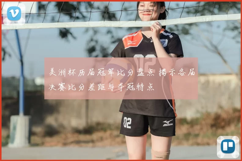 美洲杯历届冠军比分盘点 揭示各届决赛比分差距与夺冠特点