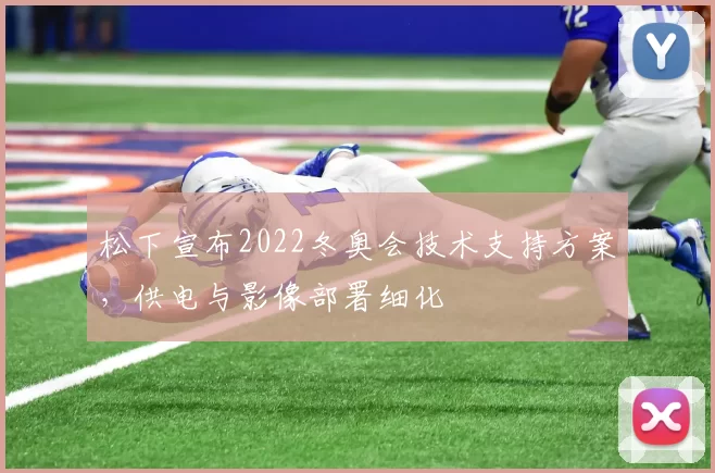 松下宣布2022冬奥会技术支持方案，供电与影像部署细化