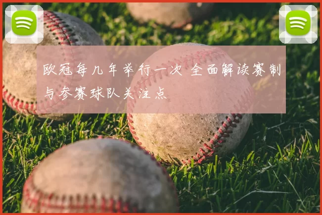 欧冠每几年举行一次 全面解读赛制与参赛球队关注点