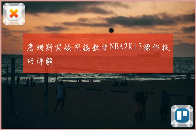詹姆斯实战空接教学NBA2K13操作技巧详解