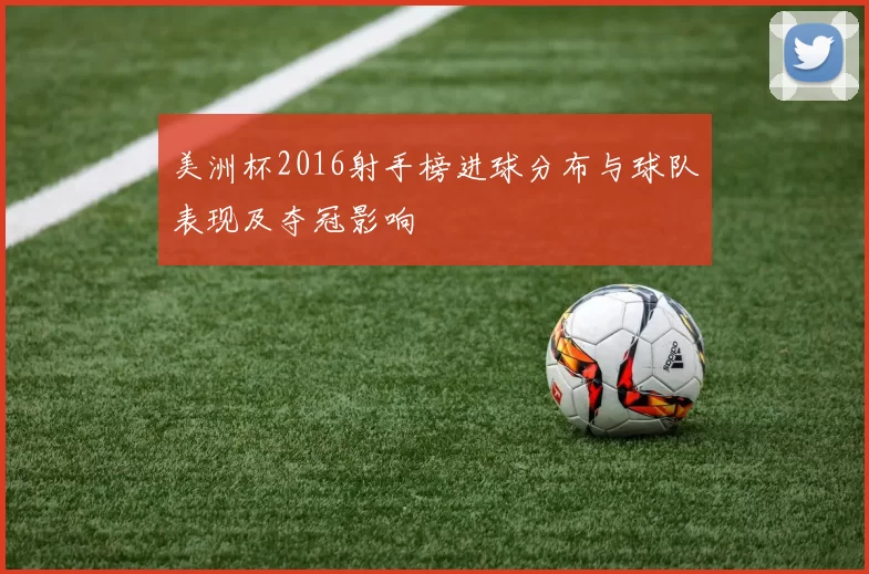 美洲杯2016射手榜进球分布与球队表现及夺冠影响