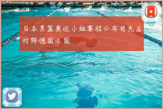 日本男篮奥运小组赛程公布将先后对阵德国法国