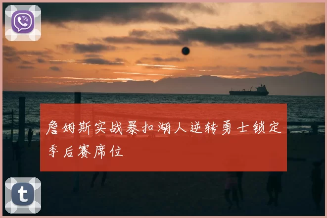 詹姆斯实战暴扣湖人逆转勇士锁定季后赛席位