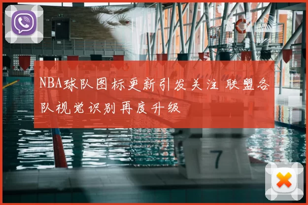 NBA球队图标更新引发关注 联盟各队视觉识别再度升级