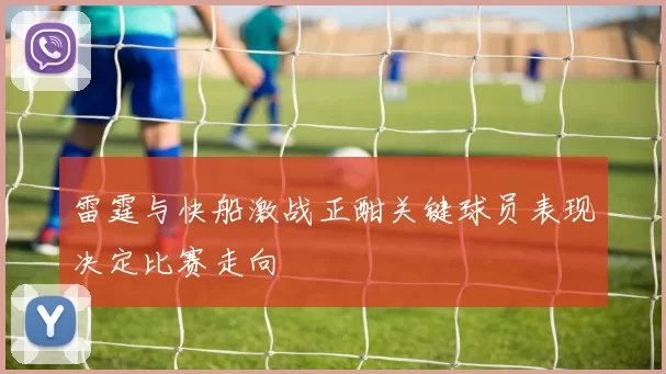 雷霆与快船激战正酣关键球员表现决定比赛走向