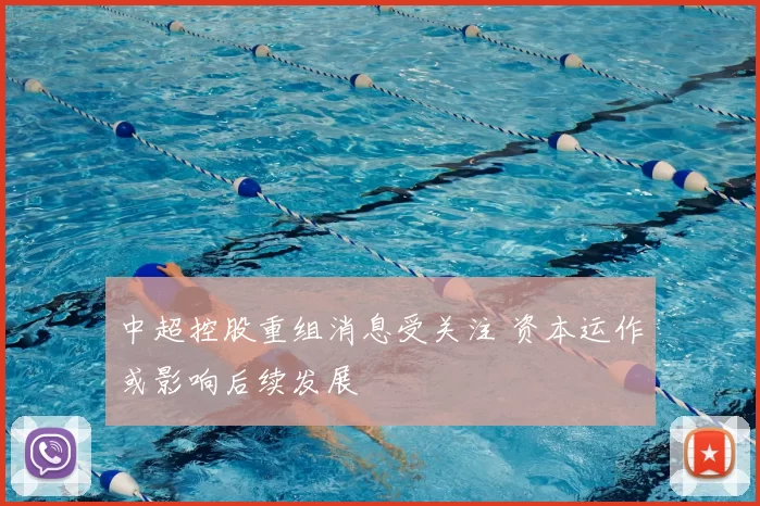 中超控股重组消息受关注 资本运作或影响后续发展