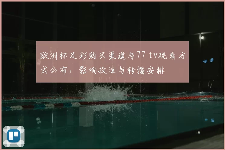 欧洲杯足彩购买渠道与77 tv观看方式公布，影响投注与转播安排