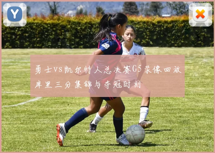 勇士vs凯尔特人总决赛G5录像回放库里三分集锦与夺冠时刻