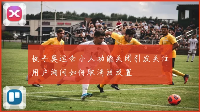 快手奥运会小人功能关闭引发关注用户询问如何取消该设置