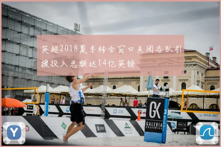 英超2018夏季转会窗口关闭各队引援投入总额达14亿英镑