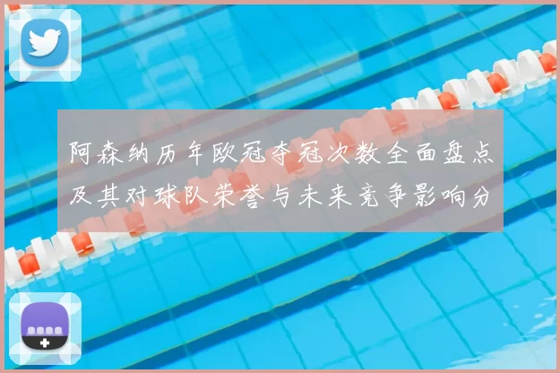 阿森纳历年欧冠夺冠次数全面盘点及其对球队荣誉与未来竞争影响分析