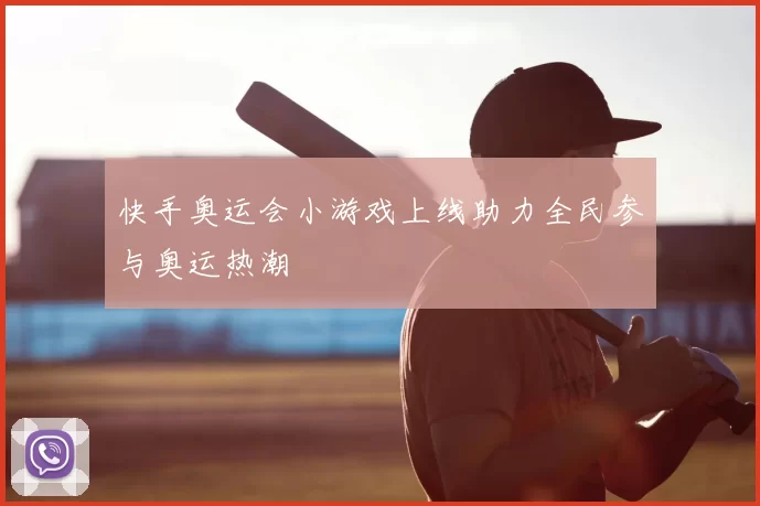 快手奥运会小游戏上线助力全民参与奥运热潮