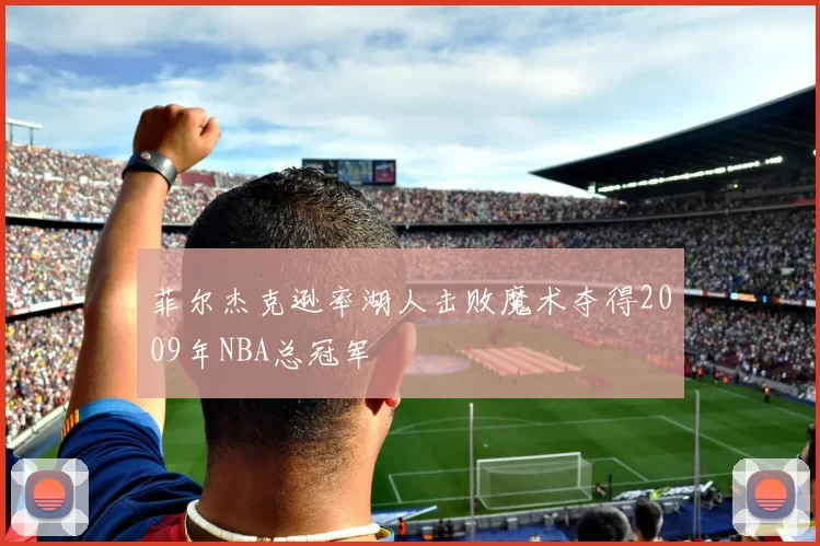 菲尔杰克逊率湖人击败魔术夺得2009年NBA总冠军
