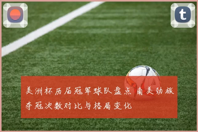 美洲杯历届冠军球队盘点 南美劲旅夺冠次数对比与格局变化