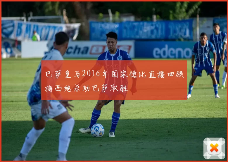 巴萨皇马2016年国家德比直播回顾梅西绝杀助巴萨取胜