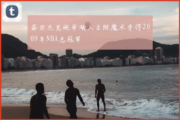 菲尔杰克逊率湖人击败魔术夺得2009年NBA总冠军