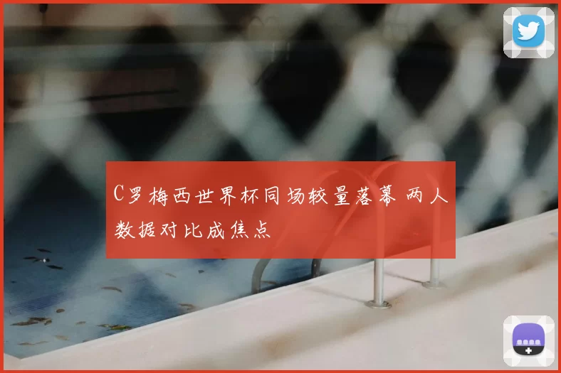 C罗梅西世界杯同场较量落幕 两人数据对比成焦点