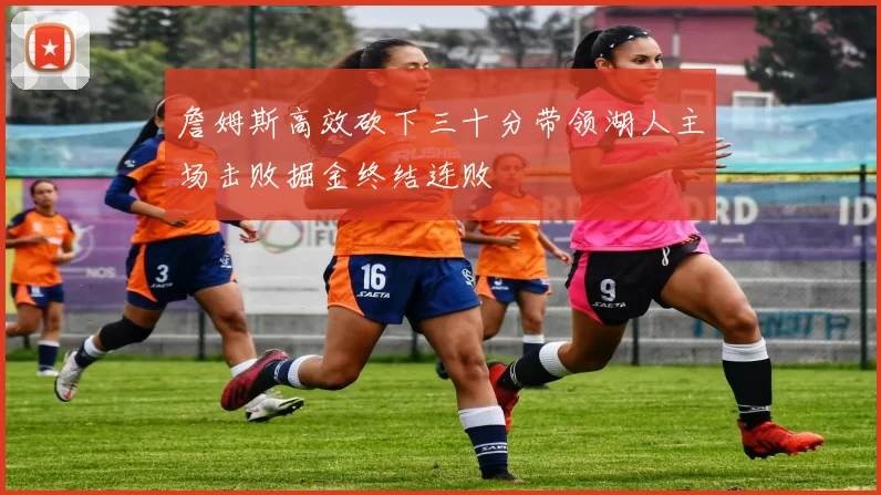 詹姆斯高效砍下三十分带领湖人主场击败掘金终结连败