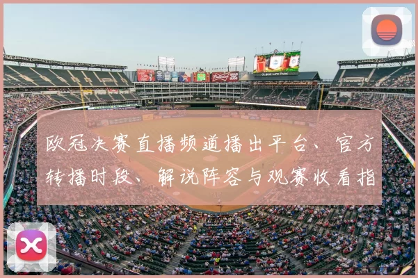 欧冠决赛直播频道播出平台、官方转播时段、解说阵容与观赛收看指南